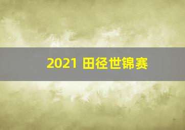 2021 田径世锦赛